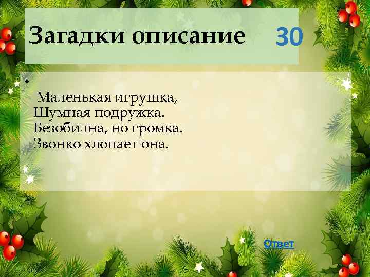 Загадки описание • 30 Маленькая игрушка, Шумная подружка. Безобидна, но громка. Звонко хлопает она.