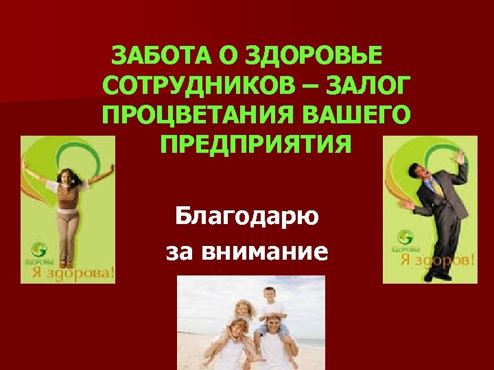 ЗАБОТА О ЗДОРОВЬЕ СОТРУДНИКОВ – ЗАЛОГ ПРОЦВЕТАНИЯ ВАШЕГО ПРЕДПРИЯТИЯ Благодарю за внимание 