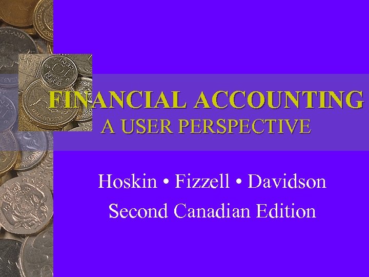 FINANCIAL ACCOUNTING A USER PERSPECTIVE Hoskin • Fizzell • Davidson Second Canadian Edition 