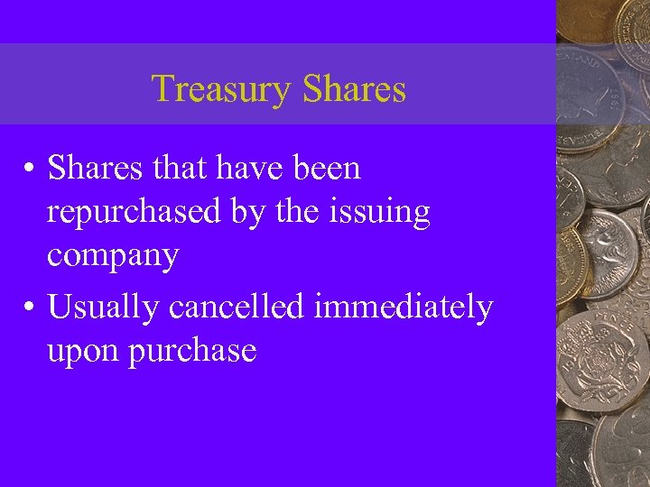 Treasury Shares • Shares that have been repurchased by the issuing company • Usually