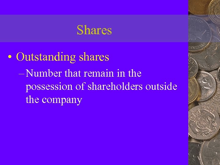 Shares • Outstanding shares – Number that remain in the possession of shareholders outside