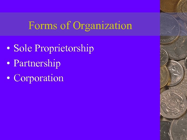 Forms of Organization • Sole Proprietorship • Partnership • Corporation 