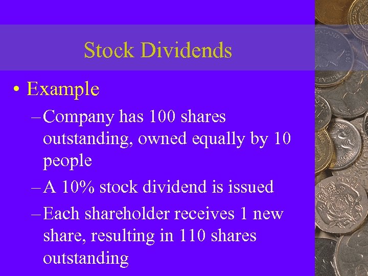 Stock Dividends • Example – Company has 100 shares outstanding, owned equally by 10