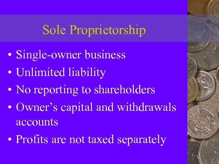 Sole Proprietorship • • Single-owner business Unlimited liability No reporting to shareholders Owner’s capital