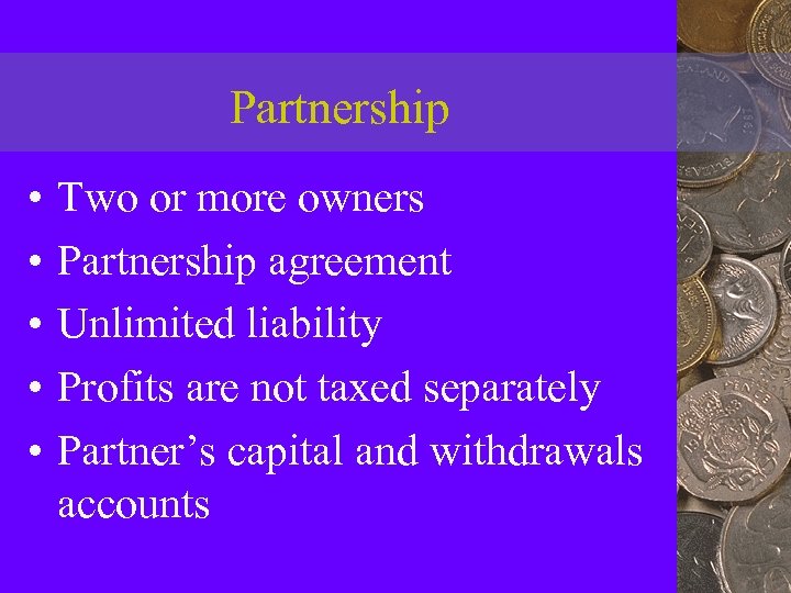 Partnership • • • Two or more owners Partnership agreement Unlimited liability Profits are