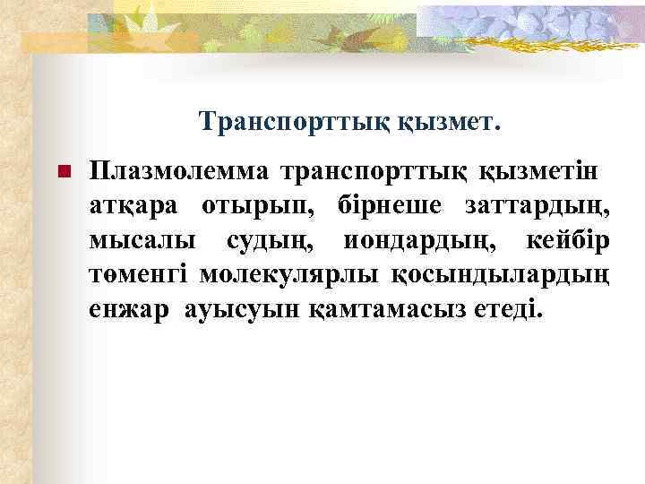 Транспорттық қызмет. n Плазмолемма транспорттық қызметін атқара отырып, бірнеше заттардың, мысалы судың, иондардың, кейбір