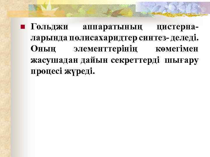 n Гольджи аппаратының цистерна- ларында полисахаридтер синтез- деледі. Оның элементтерінің көмегімен жасушадан дайын секреттерді