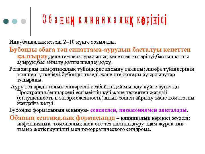 Инкубациялық кезеңі 2– 10 күнге созылады. Бубонды обаға тән сипаттама-аурудың басталуы кенеттен қалтырау, дене