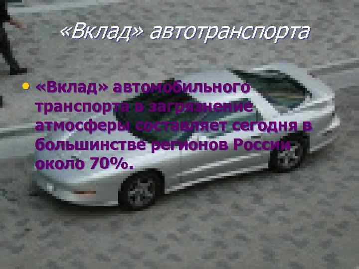  «Вклад» автотранспорта • «Вклад» автомобильного транспорта в загрязнение атмосферы составляет сегодня в большинстве