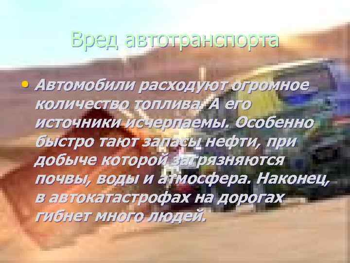 Вред автотранспорта • Автомобили расходуют огромное количество топлива. А его источники исчерпаемы. Особенно быстро