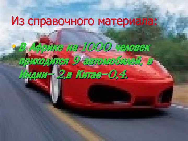 Из справочного материала: • В Африке на 1000 человек приходится 9 автомобилей, в Индии-