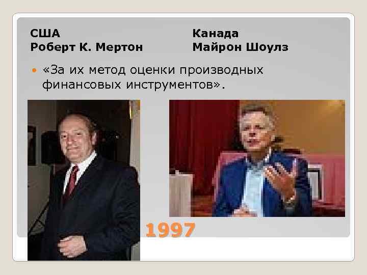США Роберт К. Мертон Канада Майрон Шоулз «За их метод оценки производных финансовых инструментов»