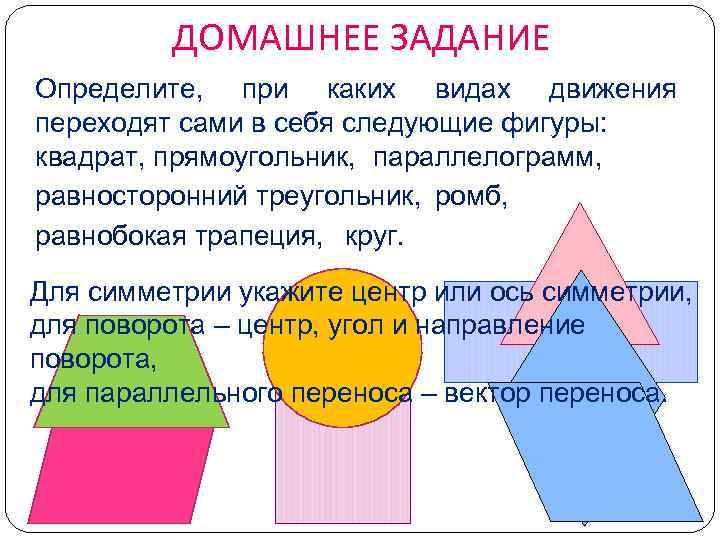 ДОМАШНЕЕ ЗАДАНИЕ Определите, при каких видах движения переходят сами в себя следующие фигуры: квадрат,