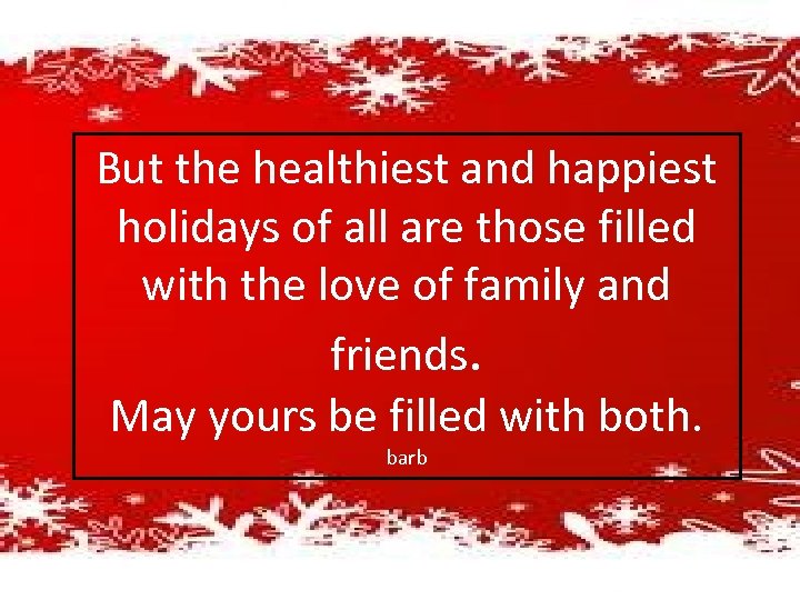 But the healthiest and happiest holidays of all are those filled with the love