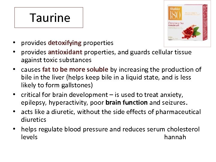 Taurine • provides detoxifying properties • provides antioxidant properties, and guards cellular tissue against