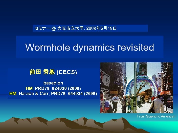 セミナー @ 大阪市立大学, 2009年 6月19日 Wormhole dynamics revisited 前田 秀基 (CECS) based on HM,