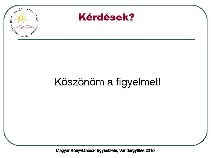Kérdések? Köszönöm a figyelmet! Magyar Könyvtárosok Egyesülete, Vándorgyűlés 2015 