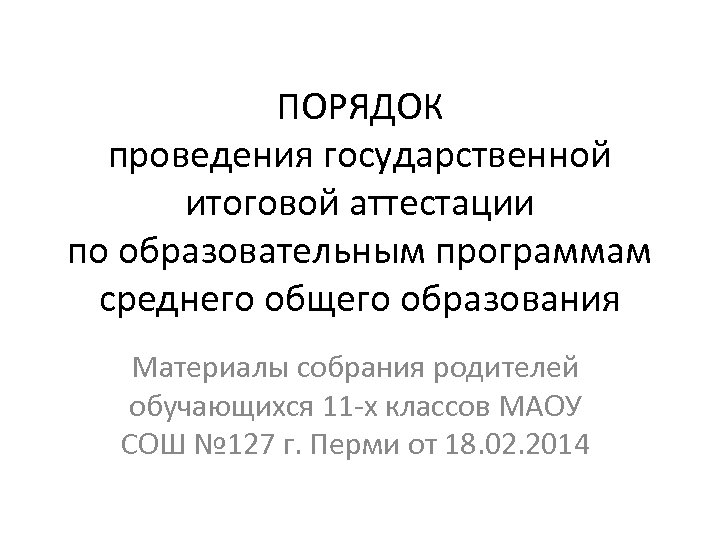 ПОРЯДОК проведения государственной итоговой аттестации по образовательным программам среднего общего образования Материалы собрания родителей