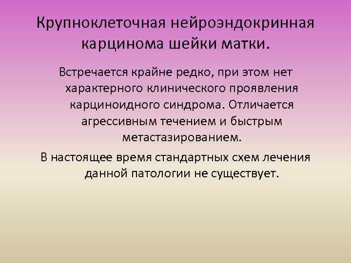 Крупноклеточная нейроэндокринная карцинома шейки матки. Встречается крайне редко, при этом нет характерного клинического проявления