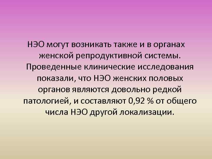 НЭО могут возникать также и в органах женской репродуктивной системы. Проведенные клинические исследования показали,