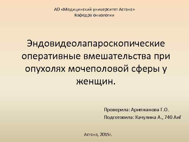 АО «Медицинский университет Астана» Кафедра онкологии Эндовидеолапароскопические оперативные вмешательства при опухолях мочеполовой сферы у