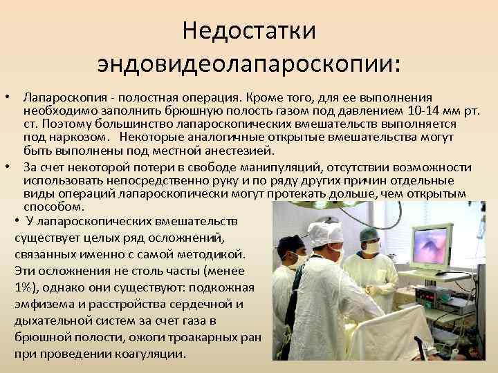 Недостатки эндовидеолапароскопии: • Лапароскопия - полостная операция. Кроме того, для ее выполнения необходимо заполнить