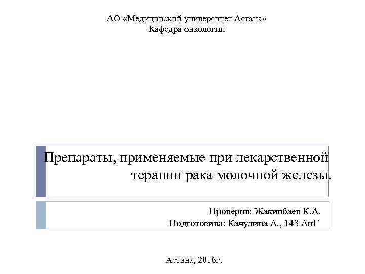 АО «Медицинский университет Астана» Кафедра онкологии Препараты, применяемые при лекарственной терапии рака молочной железы.