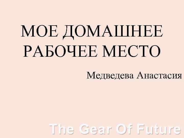 МОЕ ДОМАШНЕЕ РАБОЧЕЕ МЕСТО Медведева Анастасия The Gear Of Future 