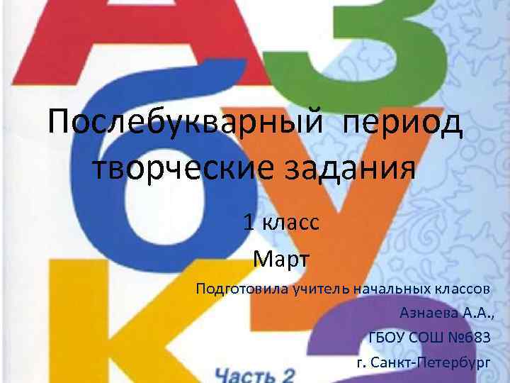 Послебукварный период творческие задания 1 класс Март Подготовила учитель начальных классов Азнаева А. А.