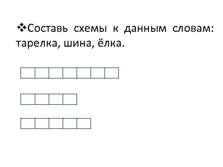v. Составь схемы к данным словам: тарелка, шина, ёлка. 