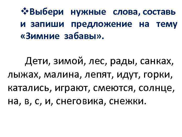 v. Выбери нужные слова, составь и запиши предложение на тему «Зимние забавы» . Дети,