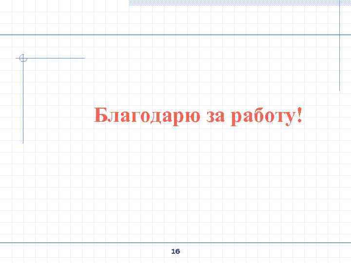  Благодарю за работу! 16 
