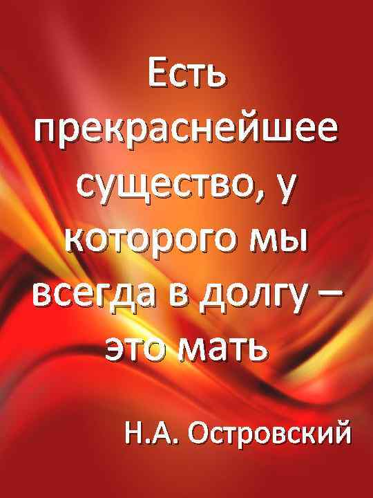 Есть прекраснейшее существо, у которого мы всегда в долгу – это мать Н. А.