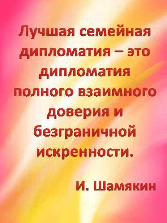 Лучшая семейная дипломатия – это дипломатия полного взаимного доверия и безграничной искренности. И. Шамякин