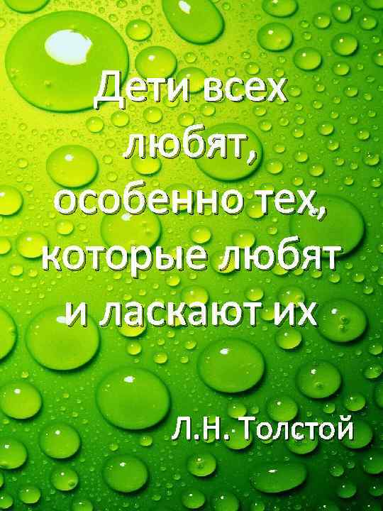 Дети всех любят, особенно тех, которые любят и ласкают их Л. Н. Толстой 
