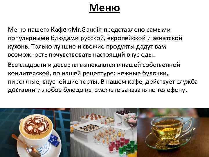 Меню нашего Кафе «Mr. Gaudi» представлено самыми популярными блюдами русской, европейской и азиатской кухонь.