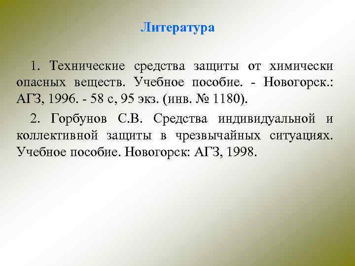 Литература 1. Технические средства защиты от химически опасных веществ. Учебное пособие. - Новогорск. :