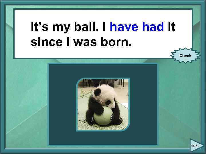 It’s my ball. I have had it It’s my ball. I (have) it since