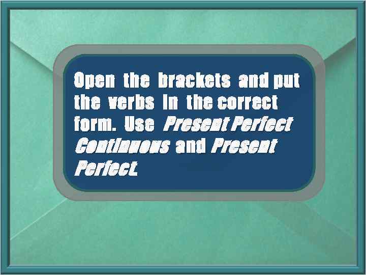 Open the brackets and put the verbs in the correct form. Use Present Perfect