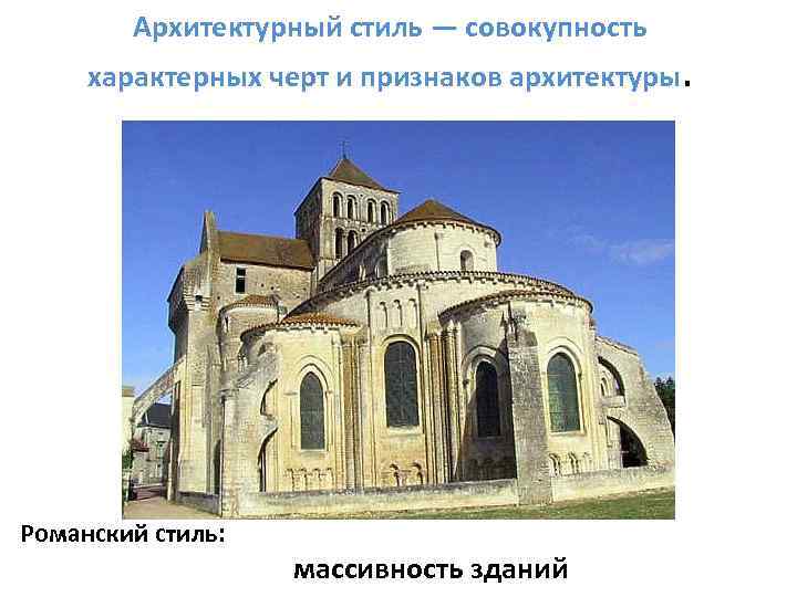 Архитектурный стиль — совокупность характерных черт и признаков архитектуры. Романский стиль: массивность зданий 