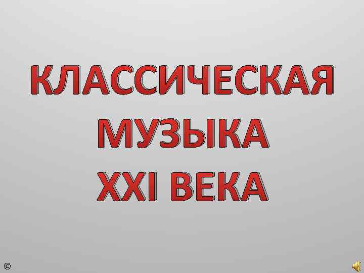 КЛАССИЧЕСКАЯ МУЗЫКА ХХI ВЕКА © 