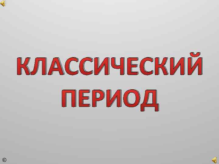 КЛАССИЧЕСКИЙ ПЕРИОД © 