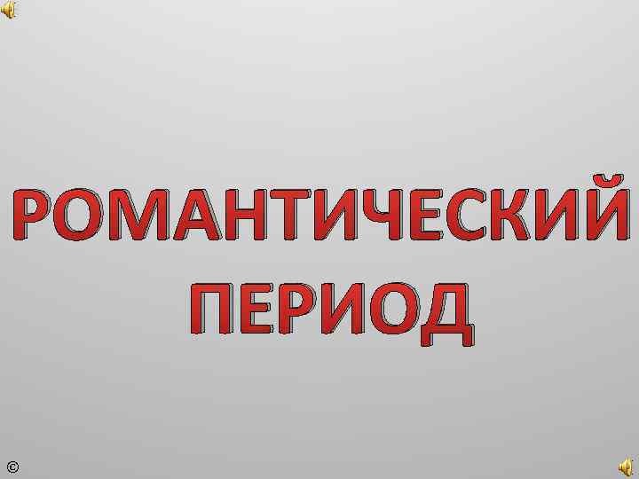 РОМАНТИЧЕСКИЙ ПЕРИОД © 