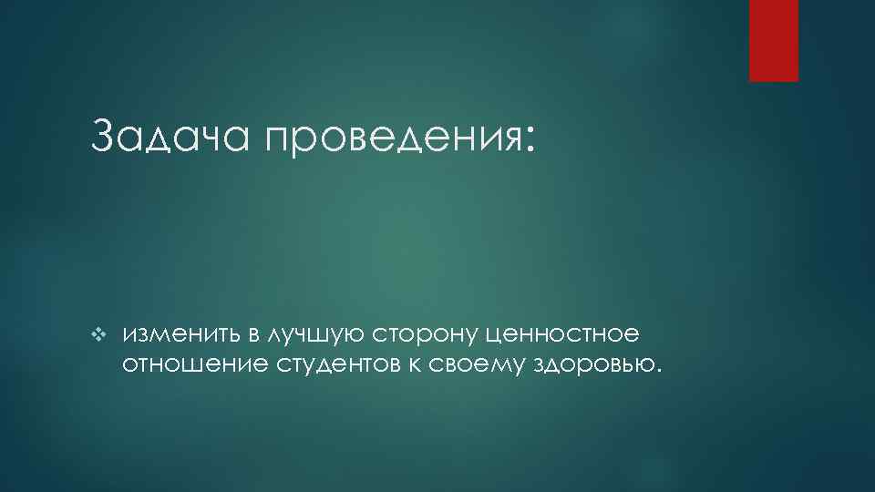 Задача проведения: v изменить в лучшую сторону ценностное отношение студентов к своему здоровью. 