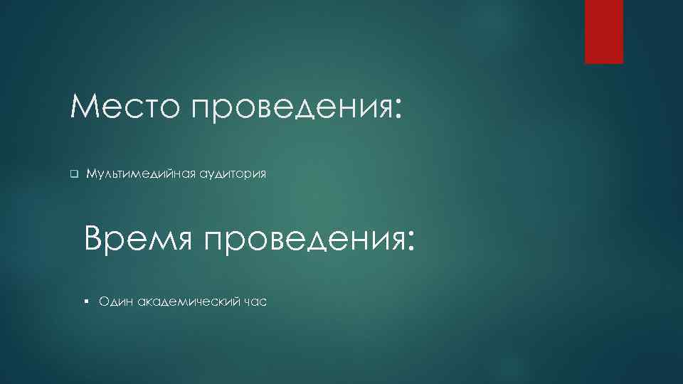 Место проведения: q Мультимедийная аудитория Время проведения: § Один академический час 