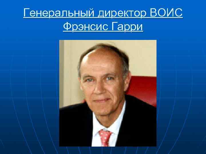 Генеральный директор ВОИС Фрэнсис Гарри 