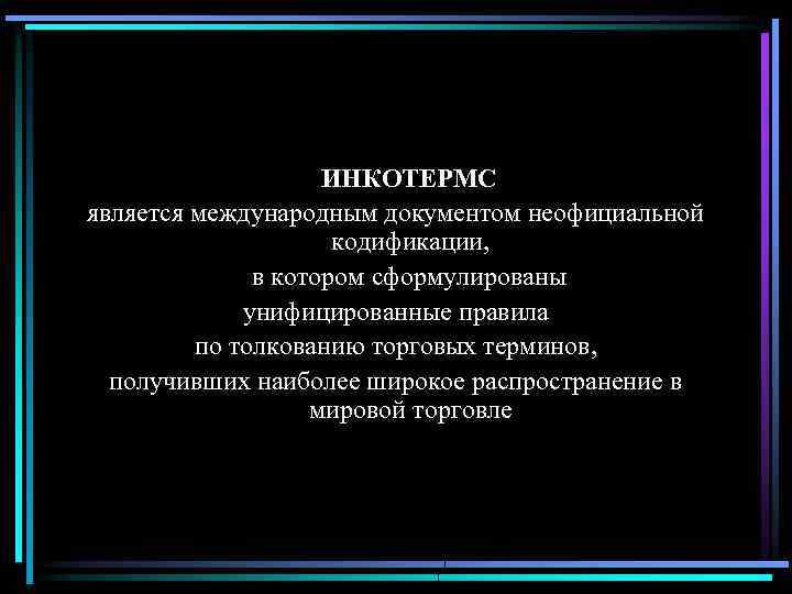 ИНКОТЕРМС является международным документом неофициальной кодификации, в котором сформулированы унифицированные правила по толкованию торговых