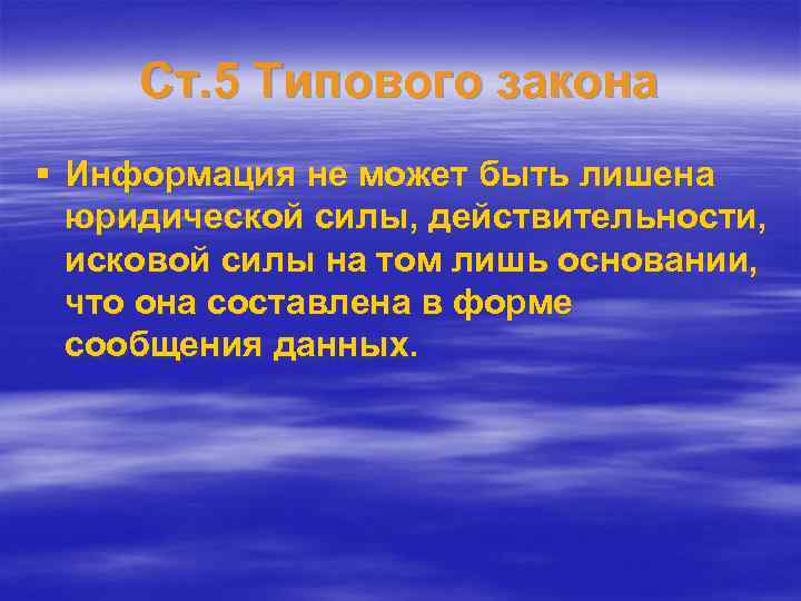 Ст. 5 Типового закона § Информация не может быть лишена юридической силы, действительности, исковой