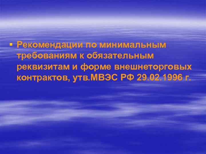 § Рекомендации по минимальным требованиям к обязательным реквизитам и форме внешнеторговых контрактов, утв. МВЭС