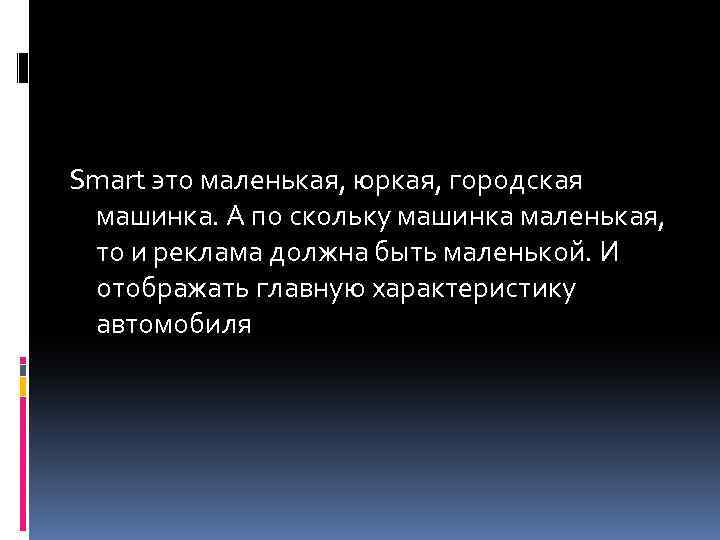 Smart это маленькая, юркая, городская машинка. А по скольку машинка маленькая, то и реклама